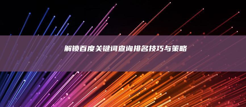 解锁百度关键词查询排名技巧与策略